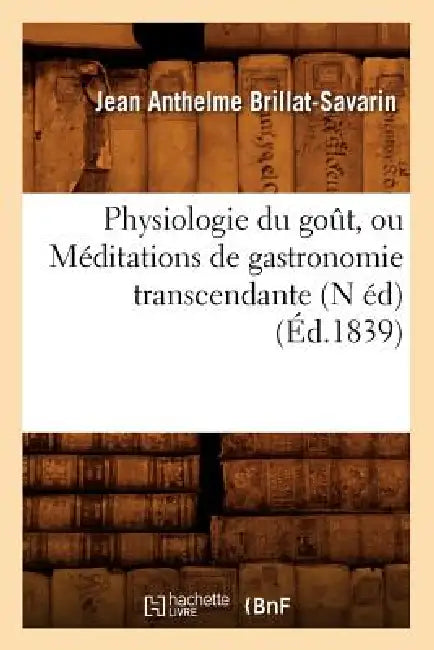 Physiologie Du Goût, Ou Méditations de Gastronomie Transcendante (N Éd) (Éd.1839) by Jean Anthelme Brillat-Savarin
