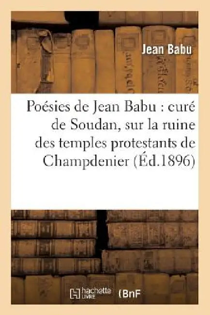 Poésies de Jean Babu: curé de Soudan, sur la ruine des temples protestants de Champdenier (Éd.1896) by Jean Babu