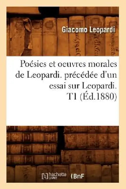 Poésies Et Oeuvres Morales de Leopardi. Précédée d'Un Essai Sur Leopardi. T1 (Éd.1880) by Giacomo Leopardi