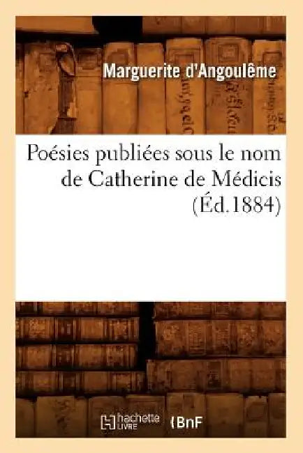 Poésies Publiées Sous Le Nom de Catherine de Médicis (Éd.1884) by Marguerite de Navarre