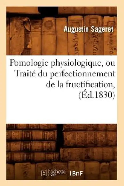 Pomologie Physiologique, Ou Traité Du Perfectionnement de la Fructification, (Éd.1830) by Augustin Sageret