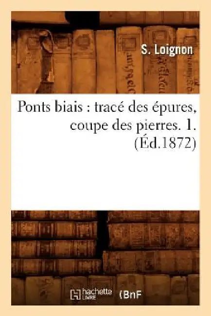 Ponts Biais: Tracé Des Épures, Coupe Des Pierres. 1. (Éd.1872) by S. Loignon