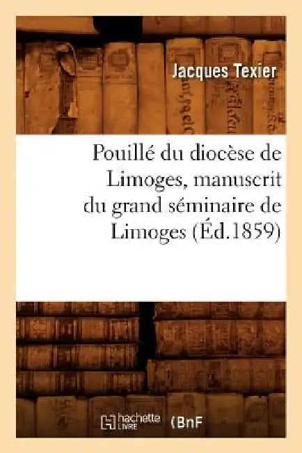 Pouillé Du Diocèse de Limoges, Manuscrit Du Grand Séminaire de Limoges, (Éd.1859) by Sans Auteur