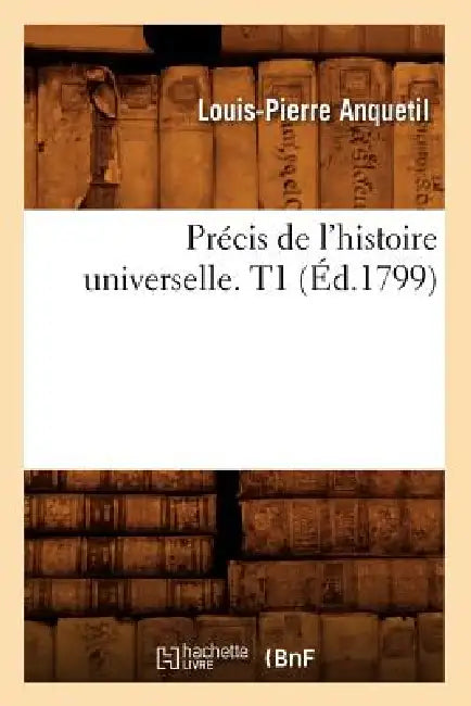 Précis de l'Histoire Universelle. T1 (Éd.1799) by Louis-Pierre Anquetil