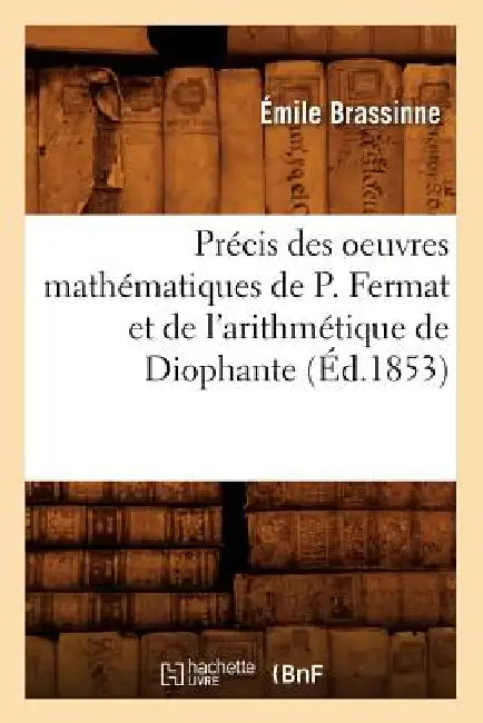 Précis Des Oeuvres Mathématiques de P. Fermat Et de l'Arithmétique de Diophante (Éd.1853) by Émile Brassinne