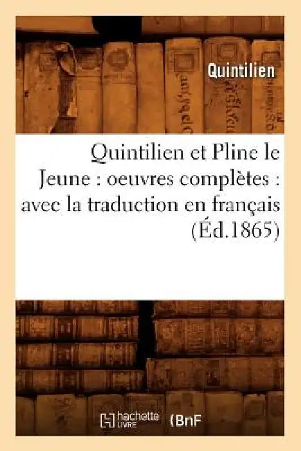 Quintilien Et Pline Le Jeune: Oeuvres Complètes: Avec La Traduction En Français (Éd.1865) by Quintilien