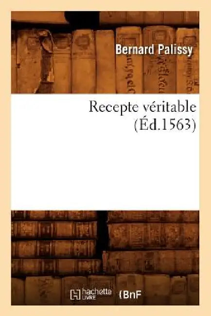 Recepte Véritable (Éd.1563) by Bernard Palissy