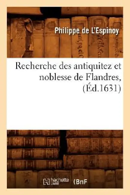 Recherche Des Antiquitez Et Noblesse de Flandres, (Éd.1631) by Philippe de l'Espinoy