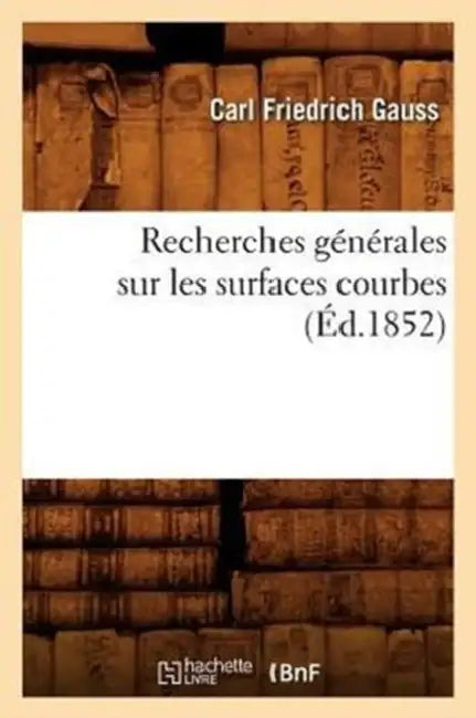 Recherches Générales Sur Les Surfaces Courbes (Éd.1852) by Carl Friedrich Gauss