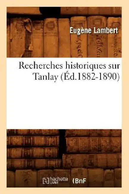 Recherches Historiques Sur Tanlay (Éd.1882-1890) by Eugène Lambert