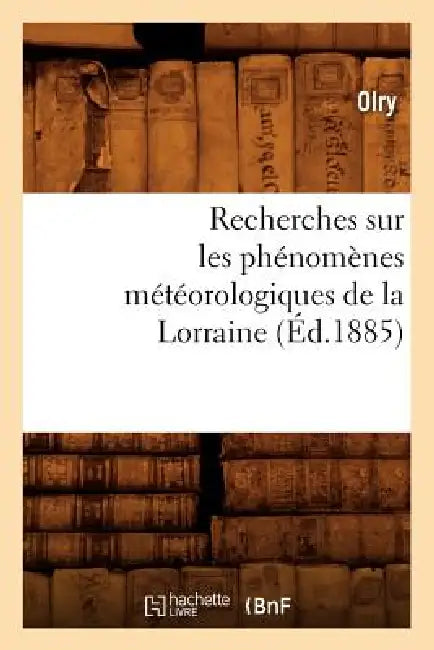 Recherches Sur Les Phénomènes Météorologiques de la Lorraine (Éd.1885) by Olry
