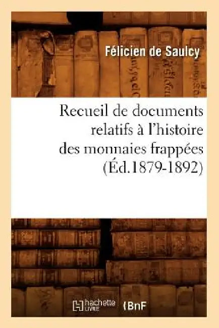 Recueil de Documents Relatifs À l'Histoire Des Monnaies Frappées (Éd.1879-1892) by Jean-Antoine de Saulcy