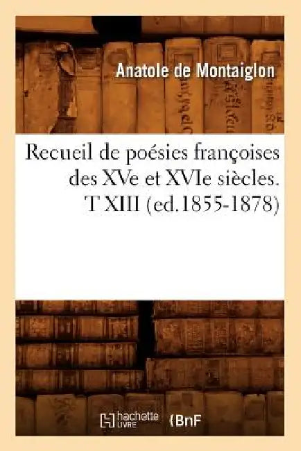 Recueil de Poésies Françoises Des Xve Et Xvie Siècles. T XIII (Ed.1855-1878) by Sans Auteur