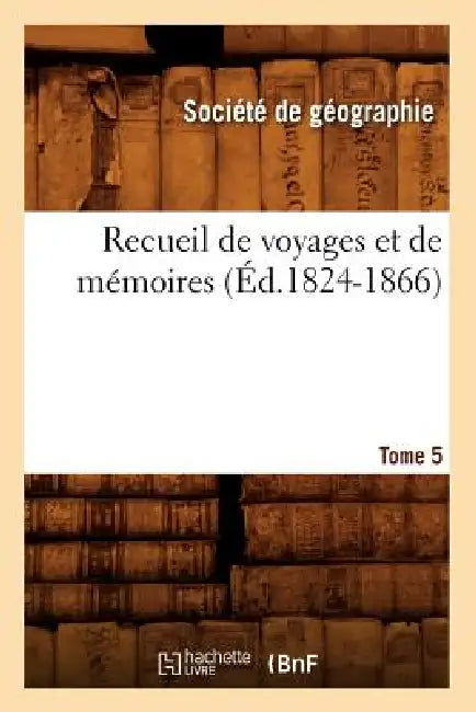 Recueil de Voyages Et de Mémoires. Tome 5 (Éd.1824-1866) by Société de Géographie