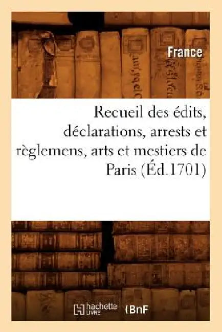 Recueil Des Édits, Déclarations, Arrests Et Règlemens, Arts Et Mestiers de Paris (Éd.1701) by Adolphe Lanoë