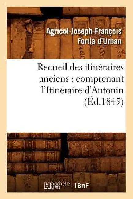 Recueil Des Itinéraires Anciens: Comprenant l'Itinéraire d'Antonin (Éd.1845) by Sans Auteur