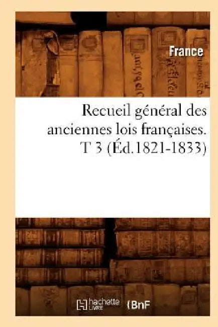 Recueil Général Des Anciennes Lois Françaises. T 3 (Éd.1821-1833) by France