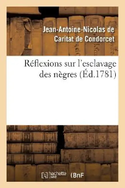 Réflexions Sur l'Esclavage Des Nègres (Éd.1781) by Jean-Antoine N de Caritat Dit Condorcet