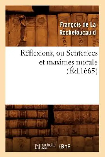 Réflexions, Ou Sentences Et Maximes Morale (Éd.1665) by La Rochefoucauld