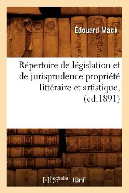 Répertoire de Législation Et de Jurisprudence Propriété Littéraire Et Artistique, (Ed.1891) by Édouard Mack