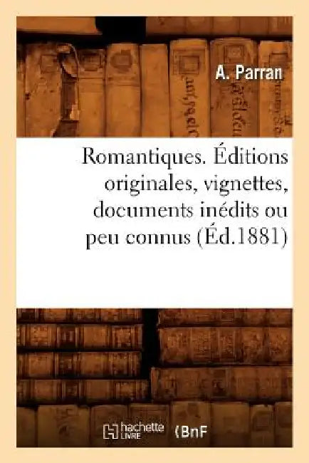Romantiques. Éditions Originales, Vignettes, Documents Inédits Ou Peu Connus (Éd.1881) by A. Parran