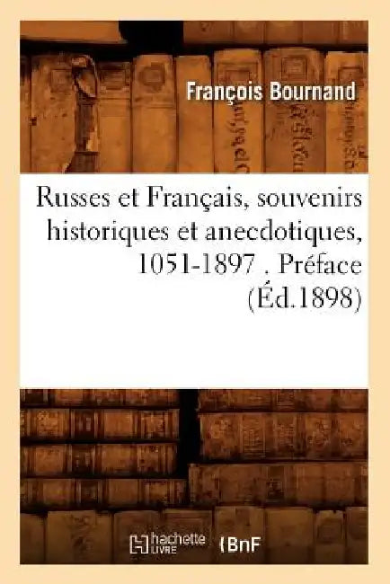 Russes Et Français, Souvenirs Historiques Et Anecdotiques, 1051-1897 . Préface (Éd.1898) by François Bournand