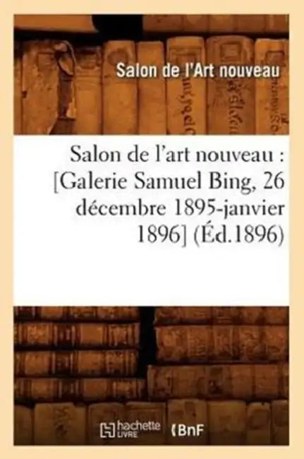 Salon de l'Art Nouveau: [Galerie Samuel Bing, 26 Décembre 1895-Janvier 1896] (Éd.1896) by Salon de l'Art Nouveau