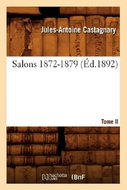 Salons. Tome II. 1872-1879 (Éd.1892) by Jules-Antoine Castagnary