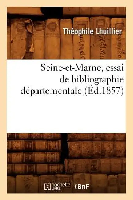 Seine-Et-Marne, Essai de Bibliographie Départementale (Éd.1857) by Théophile Lhuillier