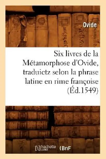 Six Livres de la Métamorphose d'Ovide, Traduictz Selon La Phrase Latine En Rime Françoise (Éd.1549) by Ovid