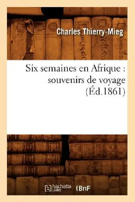Six Semaines En Afrique: Souvenirs de Voyage (Éd.1861) by Charles Thierry-Mieg