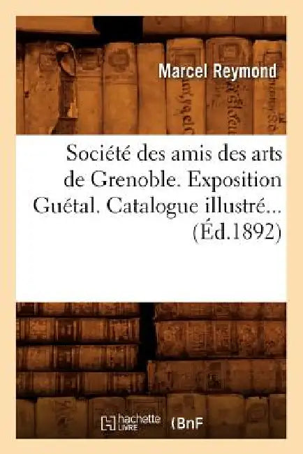 Société Des Amis Des Arts de Grenoble. Exposition Guétal. Catalogue Illustré (Éd.1892) by Marcel Reymond