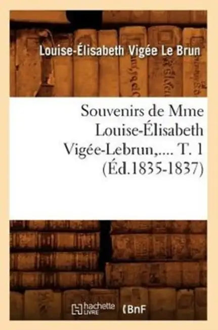 Souvenirs de Mme Louise-Élisabeth Vigée-Lebrun. Tome 1 (Éd.1835-1837) by Louise-Élisabeth Vigée Le Brun