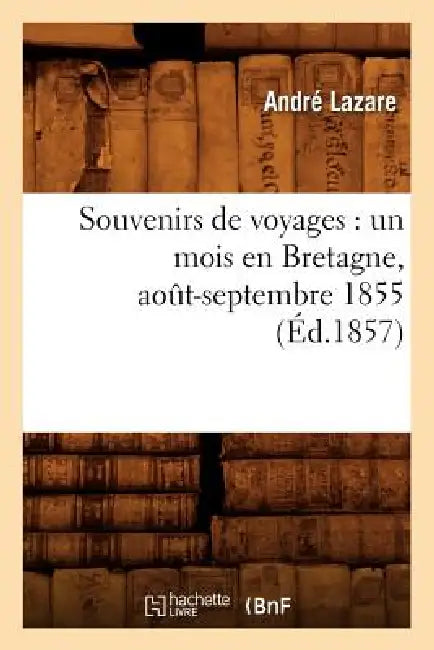 Souvenirs de Voyages: Un Mois En Bretagne, Août-Septembre 1855 (Éd.1857) by André Lazare