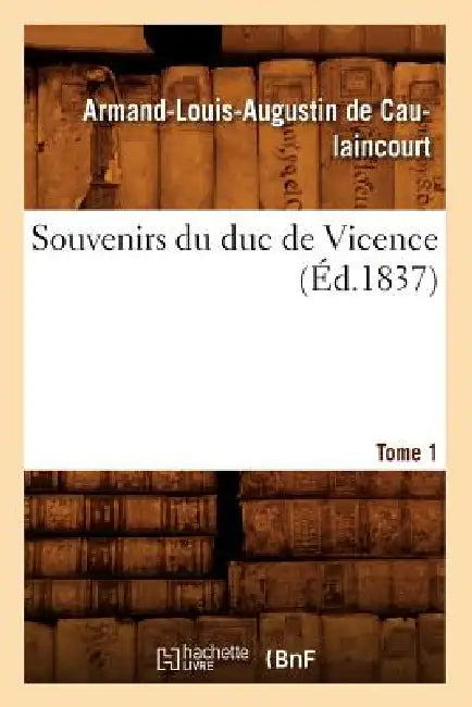 Souvenirs Du Duc de Vicence. Tome 1 (Éd.1837) by Armand-Louis Augustin de Caulaincourt