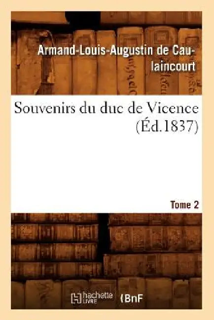 Souvenirs Du Duc de Vicence. Tome 2 (Éd.1837) by Armand-Louis Augustin de Caulaincourt