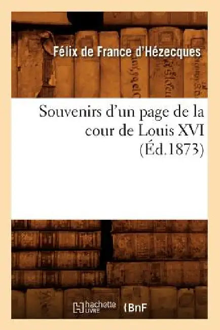 Souvenirs d'Un Page de la Cour de Louis XVI (Éd.1873) by Félix de France d'Hézecques