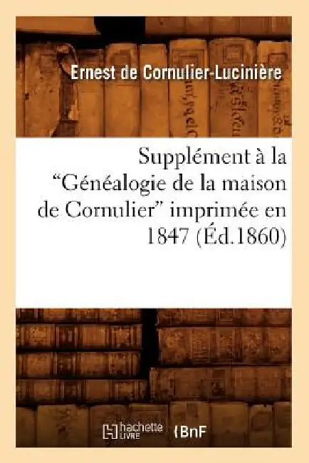 Supplément À La Généalogie de la Maison de Cornulier Imprimée En 1847 (Ed.1860) by Ernest de Cornulier-Lucinière