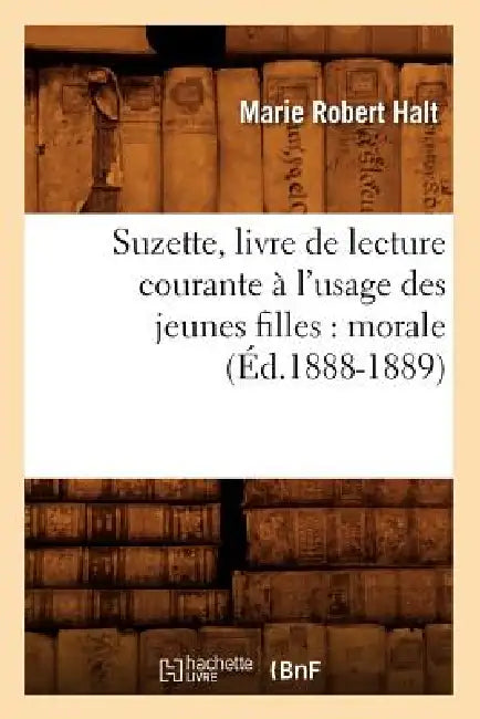 Suzette, Livre de Lecture Courante À l'Usage Des Jeunes Filles: Morale (Éd.1888-1889) by Marie Robert Halt