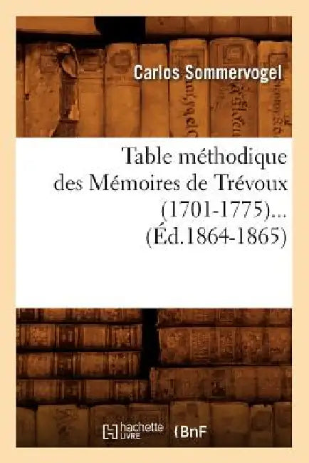 Table Méthodique Des Mémoires de Trévoux (1701-1775) (Éd.1864-1865) by Carlos Sommervogel