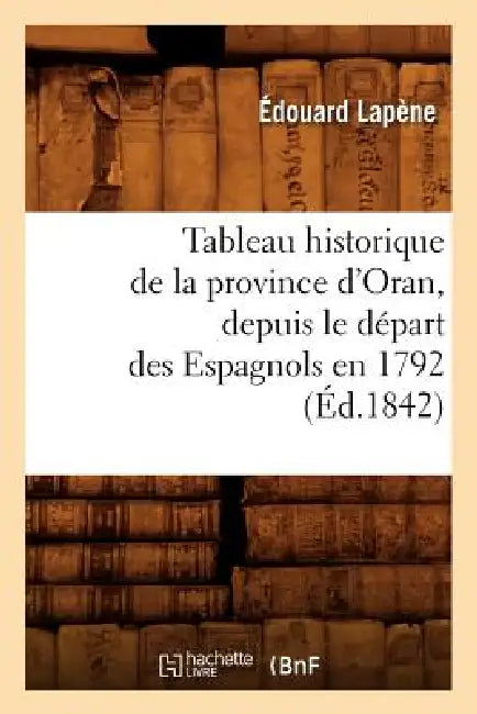 Tableau Historique de la Province d'Oran, Depuis Le Départ Des Espagnols En 1792 (Éd.1842) by Édouard Lapène