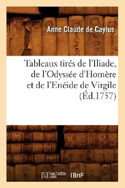 Tableaux Tirés de l'Iliade, de l'Odyssée d'Homère Et de l'Enéide de Virgile (Éd.1757) by de Pestels de Lévis de Tubières-Grimoard