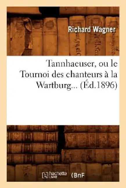 Tannhaeuser, Ou Le Tournoi Des Chanteurs À La Wartburg (Éd.1896) by Richard Wagner