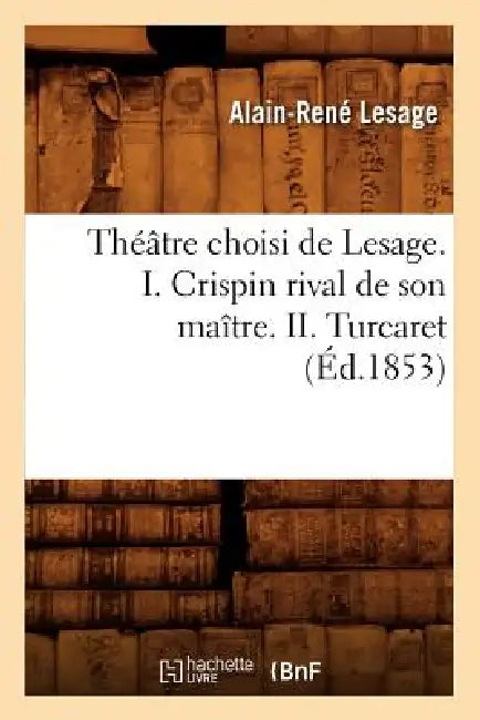 Théâtre Choisi de Lesage. I. Crispin Rival de Son Maître. II. Turcaret (Éd.1853) by Alain-René Lesage