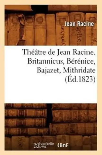 Théâtre de Jean Racine. Britannicus, Bérénice, Bajazet, Mithridate (Éd.1823) by Jean Racine