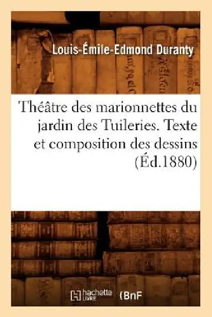 Théâtre Des Marionnettes Du Jardin Des Tuileries. Texte Et Composition Des Dessins (Éd.1880) by Louis-Émile-Edmond Duranty
