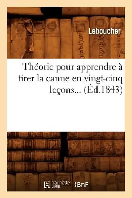 Théorie Pour Apprendre À Tirer La Canne En Vingt-Cinq Leçons (Éd.1843) by Leboucher
