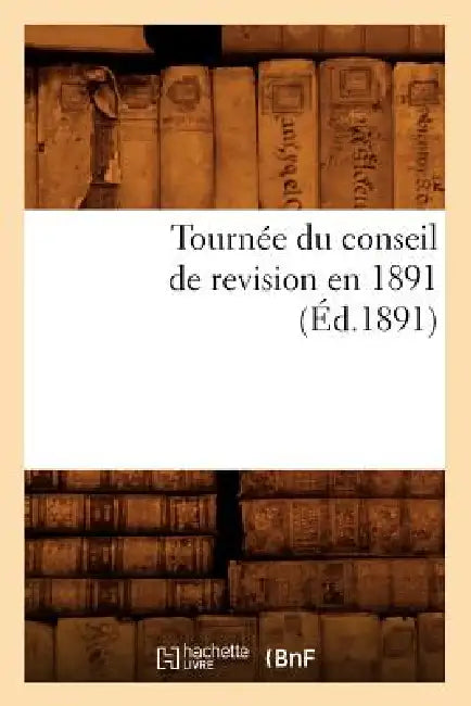 Tournée Du Conseil de Revision En 1891 (Éd.1891) by Sans Auteur