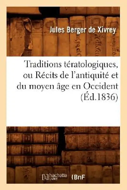 Traditions Tératologiques, Ou Récits de l'Antiquité Et Du Moyen Âge En Occident (Éd.1836) by Jules Berger de Xivrey