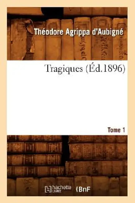 Les Tragiques. Tome 1 (Éd.1896) by Théodore Agrippa Aubigné